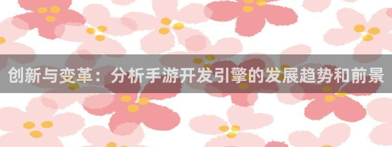 庄闲游戏哪里：创新与变革：分析手游开发引擎的发展趋势和前景