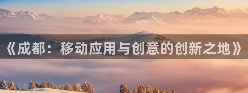 庄闲玩法图片：《成都：移动应用与创意的创新之地》