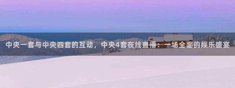 51视频在线直播nba：中央一套与中央四套的互动，中央4套在线直播：一场全面的娱乐盛宴