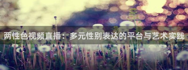 51视频在线直播nba：两性色视频直播：多元性别表达的平台与艺术实践