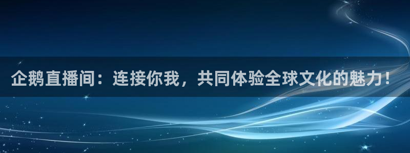 51视频在线直播nba：企鹅直播间：连接你我，共同体验全球文化的魅力！